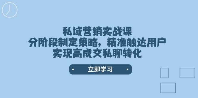 私域营销实战课，分阶段制定策略，精准触达用户，实现高成交私聊转化-资源V站