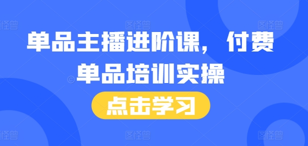 单品主播进阶课，付费单品培训实操，46节完整+话术本-资源V站