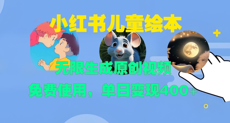 小红书儿童绘本，无限生成原创视频，免费使用，单日变现400+-小哥网