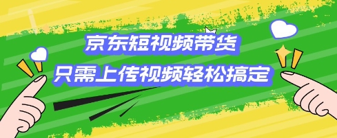 京东短视频带货，只需上传视频就搞定，小白轻松上手【揭秘】-资源V站