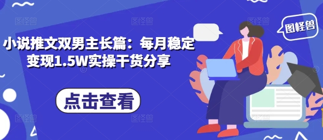 小说推文双男主长篇：每月稳定变现1.5W实操干货分享-资源V站