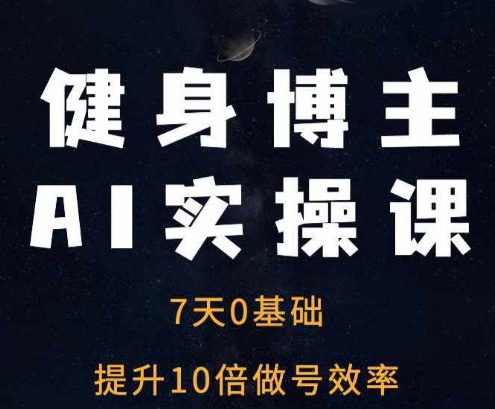 健身博主AI实操课——7天从0到1提升10倍做号效率-资源V站