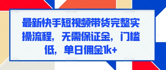 最新快手短视频带货完整实操流程，无需保证金，门槛低，单日佣金1k+-资源V站