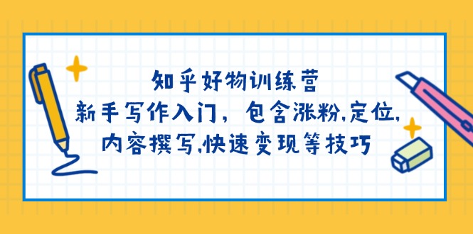 知乎好物训练营：新手写作入门，包含涨粉,定位,内容撰写,快速变现等技巧-小哥网
