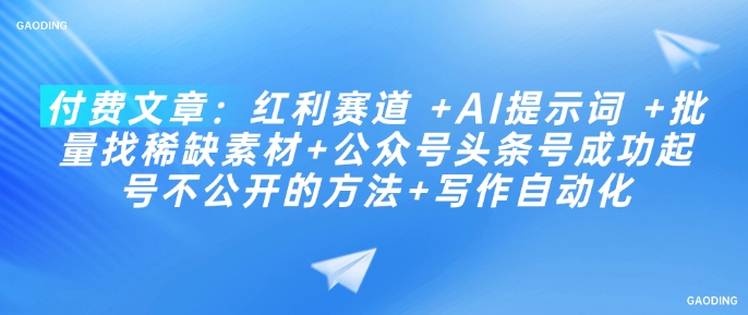 付费文章：红利赛道 +AI提示词 +批量找稀缺素材+公众号头条号成功起号不公开的方法+写作自动化-资源V站