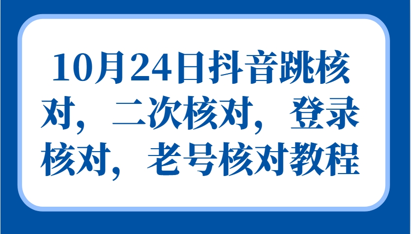 10月24日抖音跳核对，二次核对，登录核对，老号核对教程-资源V站