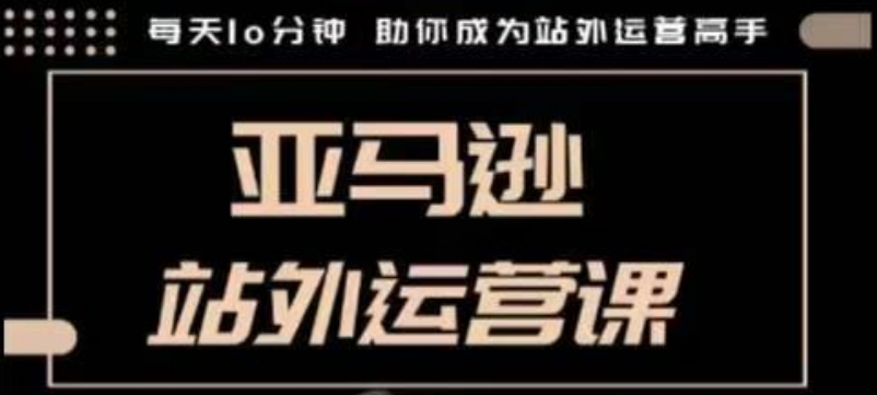 聪明的跨境人都在学的亚马逊站外运营课，每天10分钟，手把手教你成为站外运营高手-资源V站
