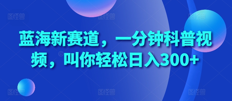 蓝海新赛道，一分钟科普视频，叫你轻松日入300+【揭秘】-资源V站