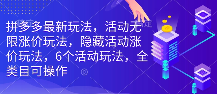 拼多多最新玩法，活动无限涨价玩法，隐藏活动涨价玩法，6个活动玩法，全类目可操作-资源V站