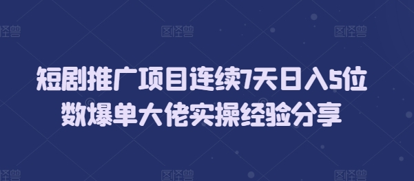 短剧推广项目连续7天日入5位数爆单大佬实操经验分享-资源V站