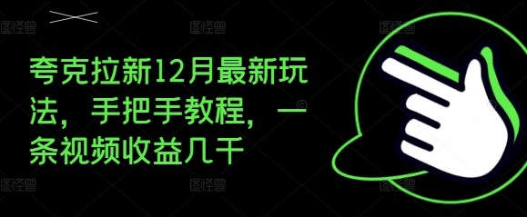 夸克拉新12月最新玩法，手把手教程，一条视频收益几千-热爱者网创