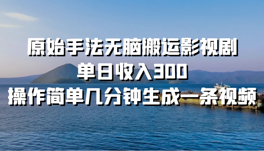 原始手法无脑搬运影视剧，单日收入300，操作简单几分钟生成一条视频-资源V站