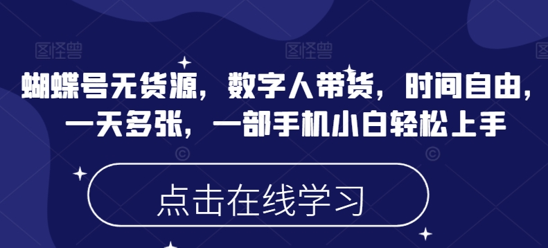 蝴蝶号无货源，数字人带货，时间自由，一天多张，一部手机小白轻松上手-资源V站