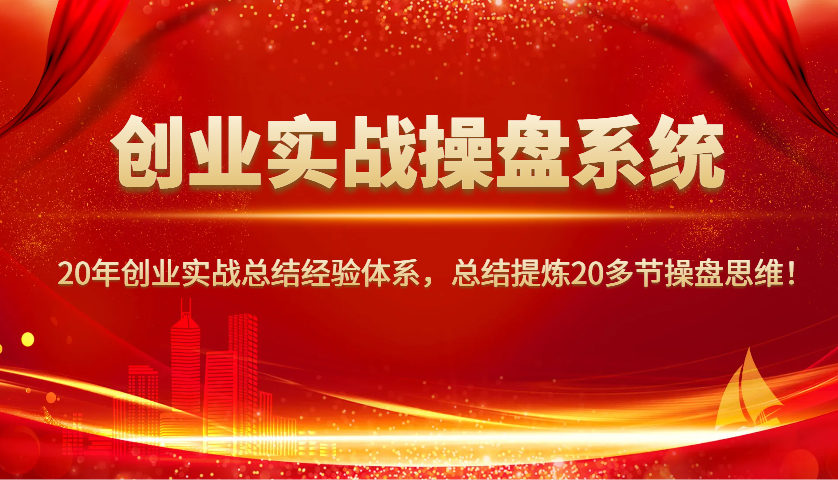 创业实战操盘系统，20年创业实战总结经验体系，总结提炼20多节操盘思维！-资源V站