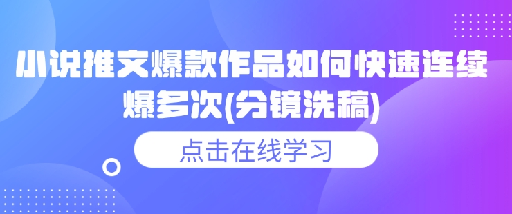 小说推文爆款作品如何快速连续爆多次(分镜洗稿)-资源V站