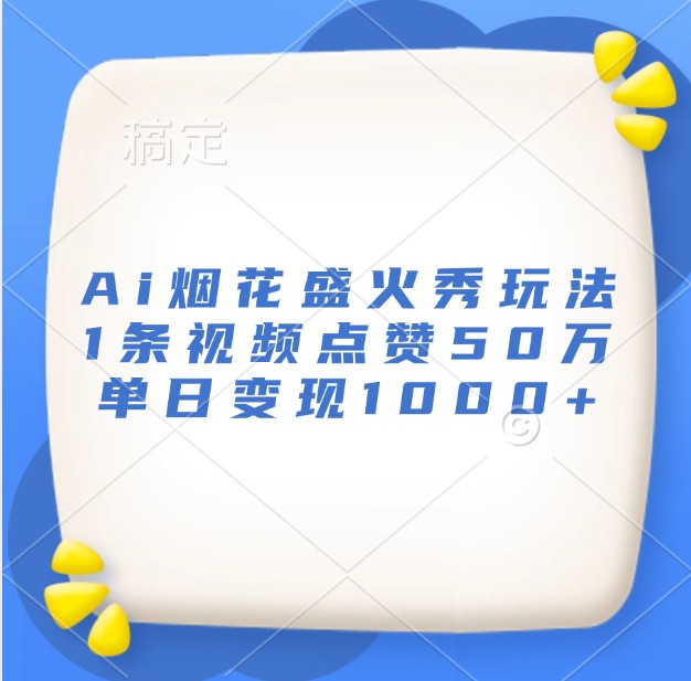 Ai烟花盛火秀玩法，1条视频点赞50万，单日变现1000+-资源V站