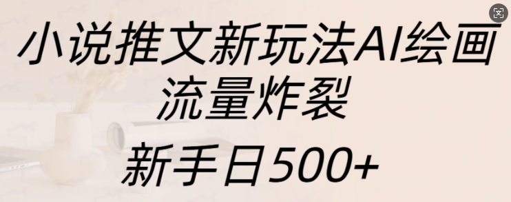 小说推文新玩法AI绘画，流量炸裂，新手日500+【揭秘】-资源V站