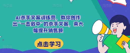 AI杀手文案训练营，教你创作出“一击必中”的杀手文案，来大幅提升销售额-资源V站