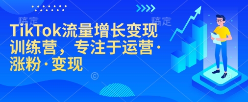 TikTok流量增长变现训练营，专注于运营·涨粉·变现-资源V站