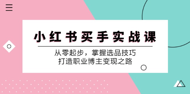 小红书买手实战课：从零起步，掌握选品技巧，打造职业博主变现之路-资源V站