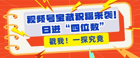 视频号宝藏祝福来袭，粉丝无忧扩张，带货效能翻倍，日进“四位数” 近在咫尺-资源V站