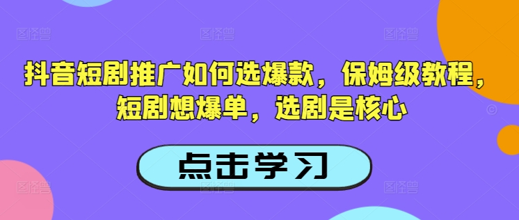 抖音短剧推广如何选爆款，保姆级教程，短剧想爆单，选剧是核心-资源V站