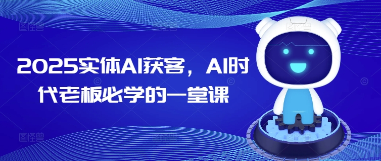 2025实体AI获客，AI时代老板必学的一堂课-资源V站