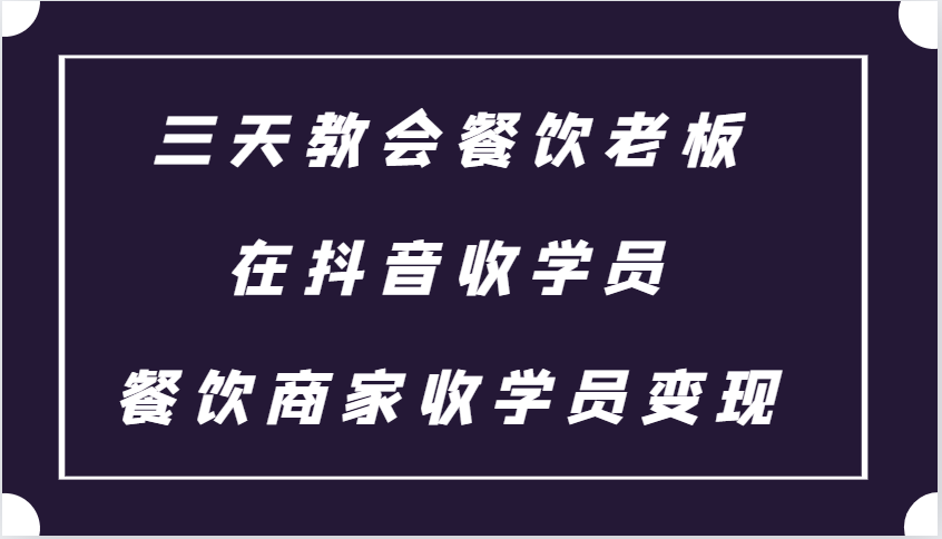 三天教会餐饮老板在抖音收学员 ，餐饮商家收学员变现课程-资源V站