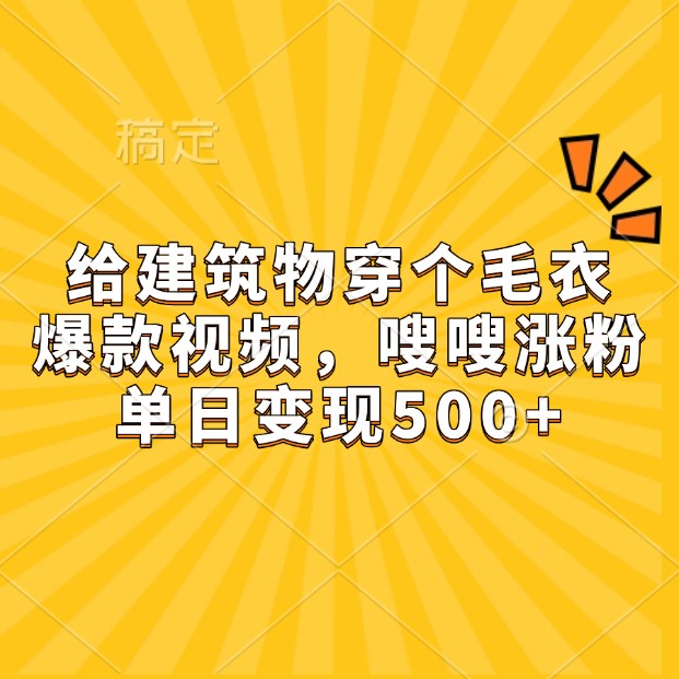 给建筑物穿个毛衣，爆款视频，嗖嗖涨粉，单日变现500+-资源V站