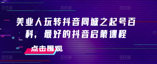 美业人玩转抖音同城之起号百科，最好的抖音启蒙课程-资源V站