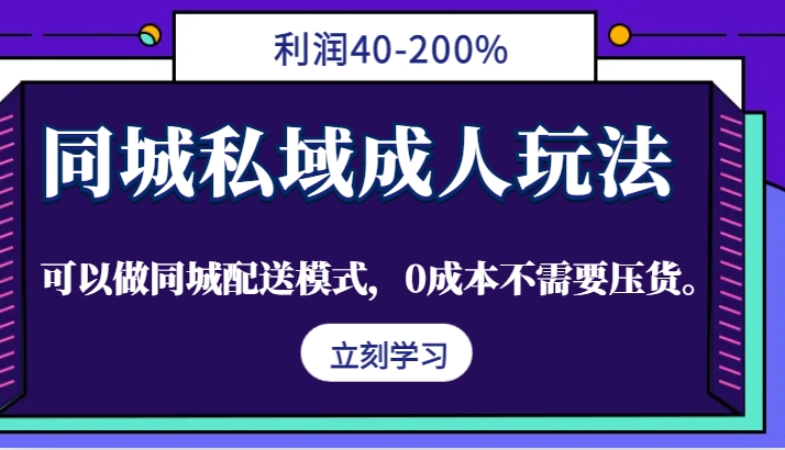 同城私域成人玩法，利润40-200%，可以做同城配送模式，0成本不需要压货。-资源V站