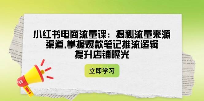 图片[1]-小红书电商流量课：揭秘流量来源渠道,掌握爆款笔记推流逻辑,提升店铺曝光-小哥网