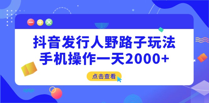 抖音发行人野路子玩法，手机操作一天2000+-资源V站