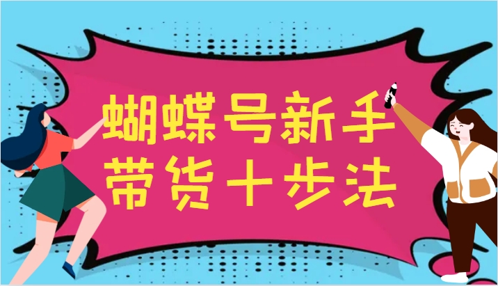 蝴蝶号新手带货十步法，建立自己的玩法体系，跟随平台变化不断更迭-资源V站