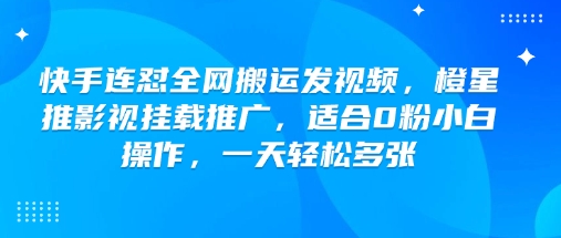 快手连怼全网搬运发视频，橙星推影视挂载推广，适合0粉小白操作，一天轻松多张-资源V站