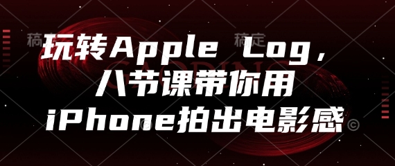 玩转Apple Log，八节课带你用iPhone拍出电影感-资源V站