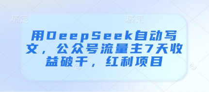 用DeepSeek自动写文，公众号流量主7天收益破千，红利项目-资源V站