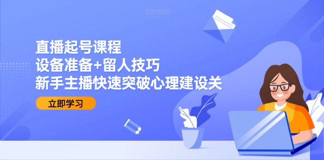 直播起号课程：设备准备+留人技巧，新手主播快速突破心理建设关-资源V站