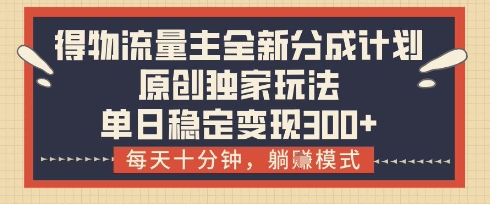 得物流量主全新分成计划模式，原创独家玩法，每天十分钟，躺挣模式，单日稳定变现3张+【揭秘】-资源V站
