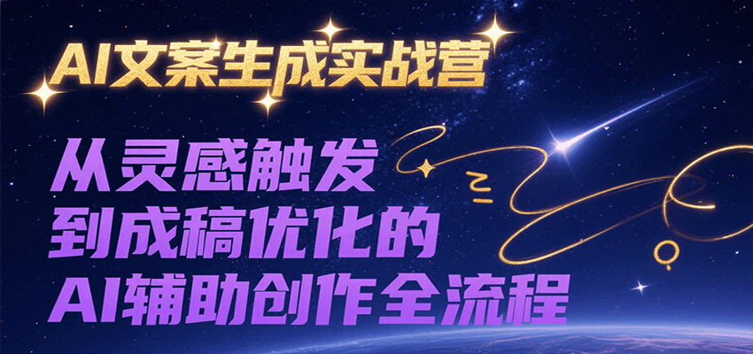 AI文案生成实战营，从灵感触发到成稿优化的AI辅助创作全流程-资源V站