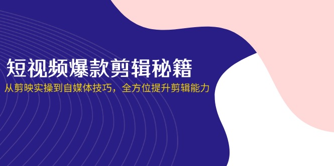 短视频爆款剪辑秘籍，从剪映实操到自媒体技巧，全方位提升剪辑能力-资源V站