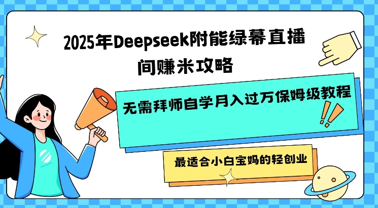 2025年Deepseek附能绿幕直播间挣米攻略无需拜师自学月入过W保姆级教程，最适合小白宝妈的轻创业-资源V站