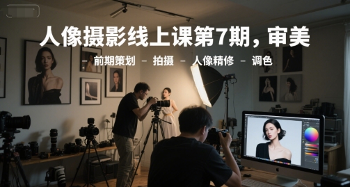 人像摄影线上课第7期，审美-前期策划-拍摄-人像精修-调色-资源V站