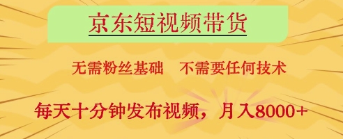 京东短视频带货，无需粉丝基础，不需要任何技术，每天十分钟发布视频，月入8k【揭秘】-资源V站