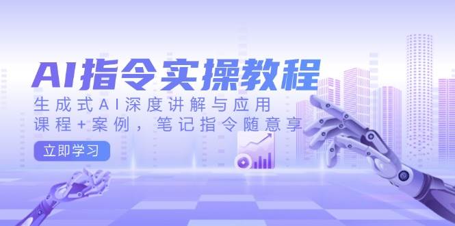 AI指令实战课，生成式AI深度讲解与应用，课程+案例，笔记指令随意享(更新)-资源V站