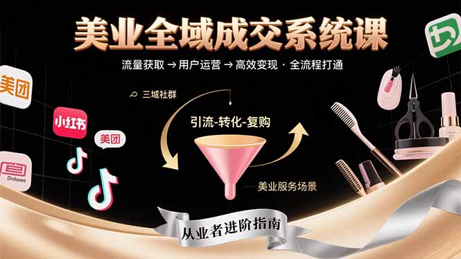 美业全域成交系统课程：帮助美业从业者打通从流量获取到高效变现全流程-资源V站