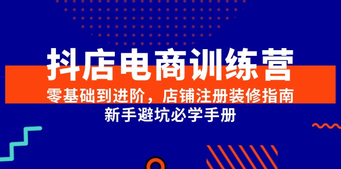 抖店电商训练营，零基础到进阶，店铺注册装修指南，新手避坑必学手册-资源V站