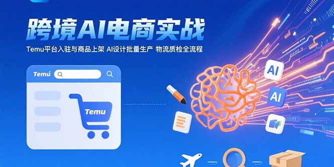 AI+跨境电商实战：Temu平台入驻与商品上架 AI设计批量生产 物流质检全流程-资源V站
