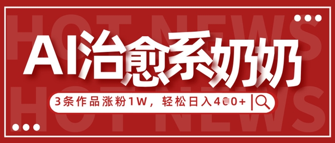 AI治愈系老奶奶情感赛道，3条作品涨粉1W+，小白轻松日入4张+-资源V站