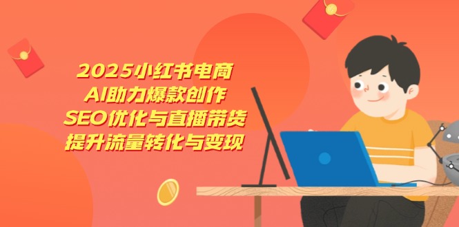 2025小红书电商，AI助力爆款创作，SEO优化与直播带货，提升流量转化与变现-资源V站